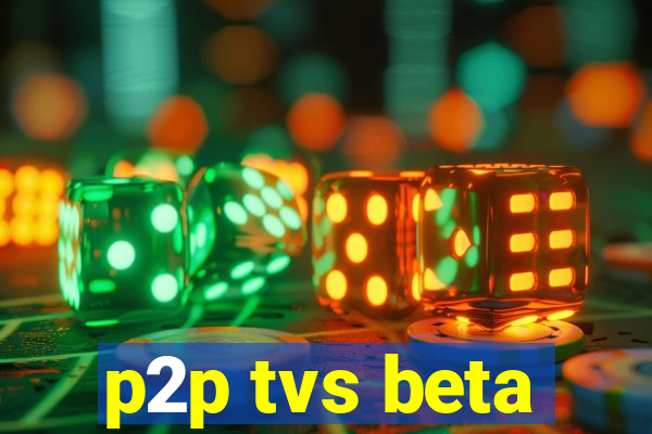 p2p tvs beta